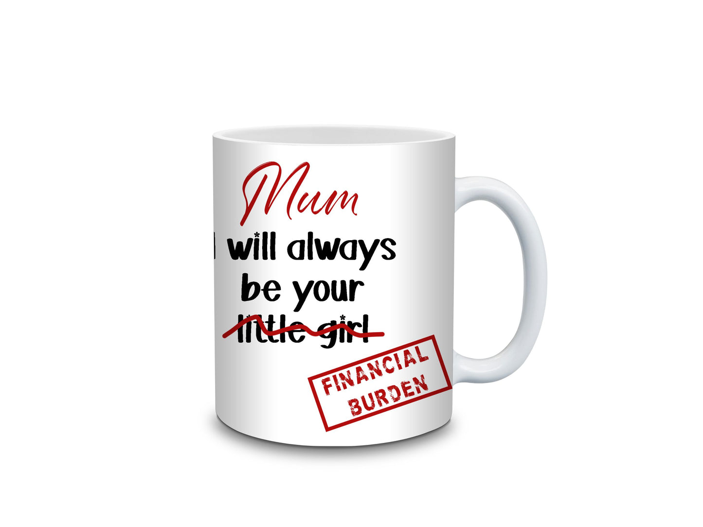 Mum I will always be your little Girl / Boy Financial Burden Mug- 11oz or 15oz