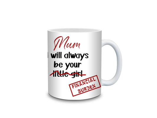 Mum I will always be your little Girl / Boy Financial Burden Mug- 11oz or 15oz